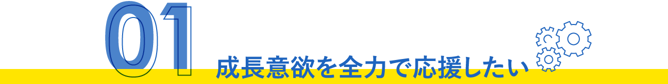 成長意欲を全力で応援したい