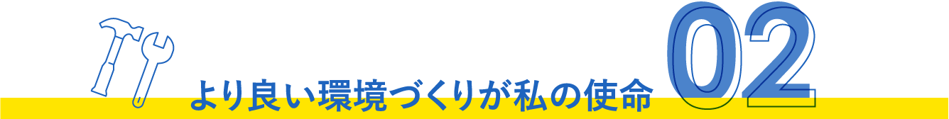 より良い環境づくりが私の使命