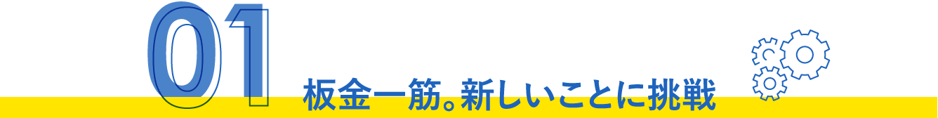 板金一筋。新しいことに挑戦