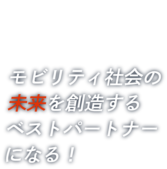 COMPANY VISION モビリティ社会の未来を創造するベストパートナーになる