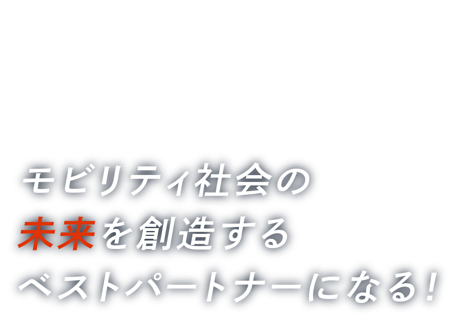 COMPANY VISION モビリティ社会の未来を創造するベストパートナーになる